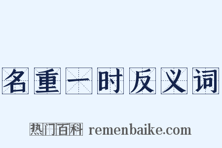名重一时反义词是什么意思的图片
